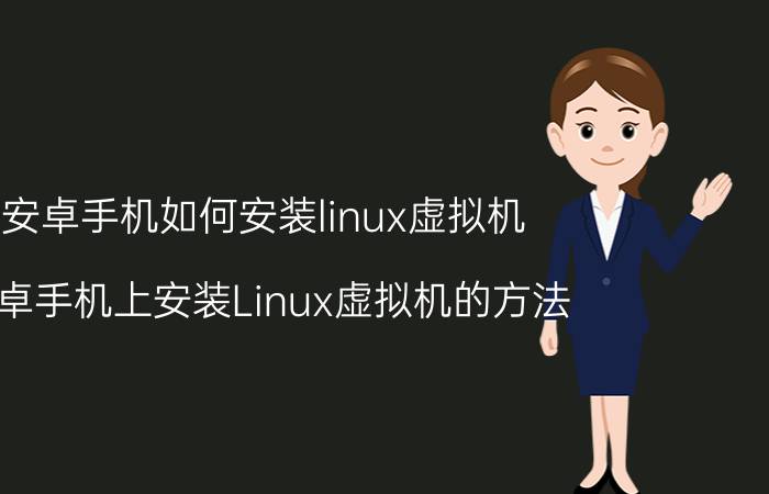 安卓手机如何安装linux虚拟机 安卓手机上安装Linux虚拟机的方法？